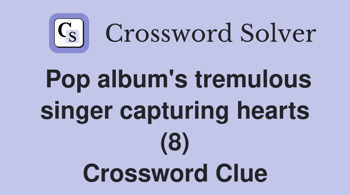 Pop album's tremulous singer capturing hearts (8) Crossword Clue